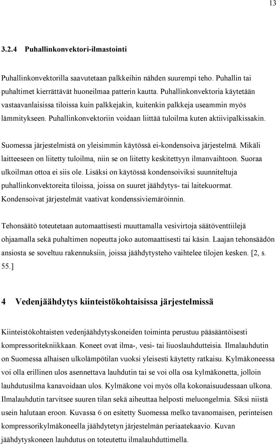 Suomessa järjestelmistä on yleisimmin käytössä ei kondensoiva järjestelmä. Mikäli laitteeseen on liitetty tuloilma, niin se on liitetty keskitettyyn ilmanvaihtoon. Suoraa ulkoilman ottoa ei siis ole.