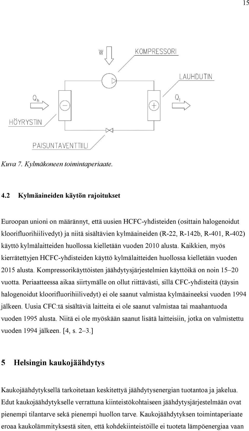 402) käyttö kylmälaitteiden huollossa kielletään vuoden 2010 alusta. Kaikkien, myös kierrätettyjen HCFC yhdisteiden käyttö kylmälaitteiden huollossa kielletään vuoden 2015 alusta.