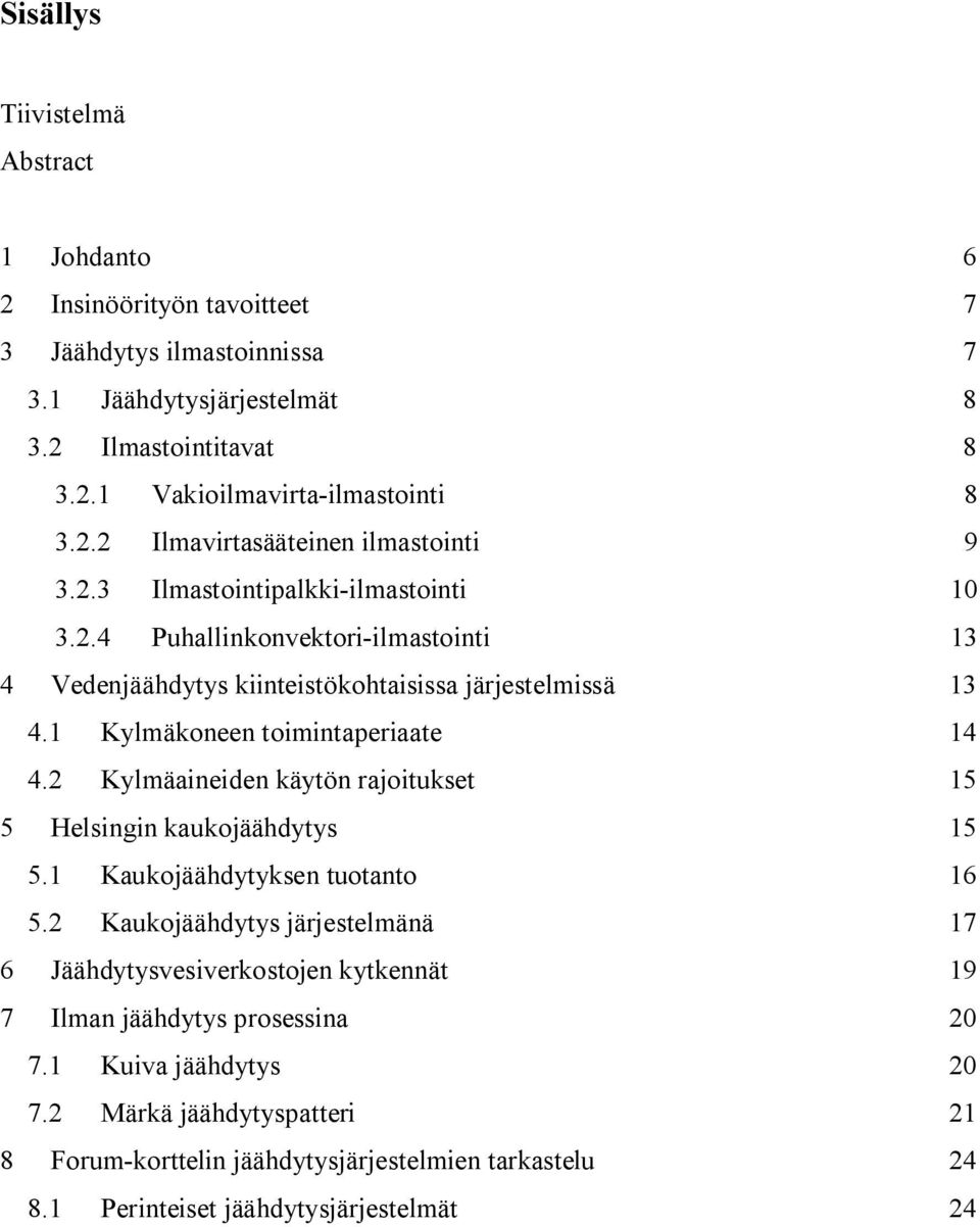 1 Kylmäkoneen toimintaperiaate 14 4.2 Kylmäaineiden käytön rajoitukset 15 5 Helsingin kaukojäähdytys 15 5.1 Kaukojäähdytyksen tuotanto 16 5.