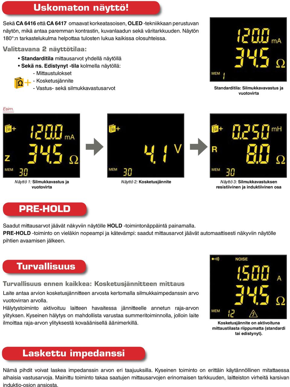 Edistynyt -tila kolmella näytöllä: - Mittaustulokset - Kosketusjännite - Vastus- sekä silmukkavastusarvot Standarditila: Silmukkavavastus ja vuotovirta Esim.