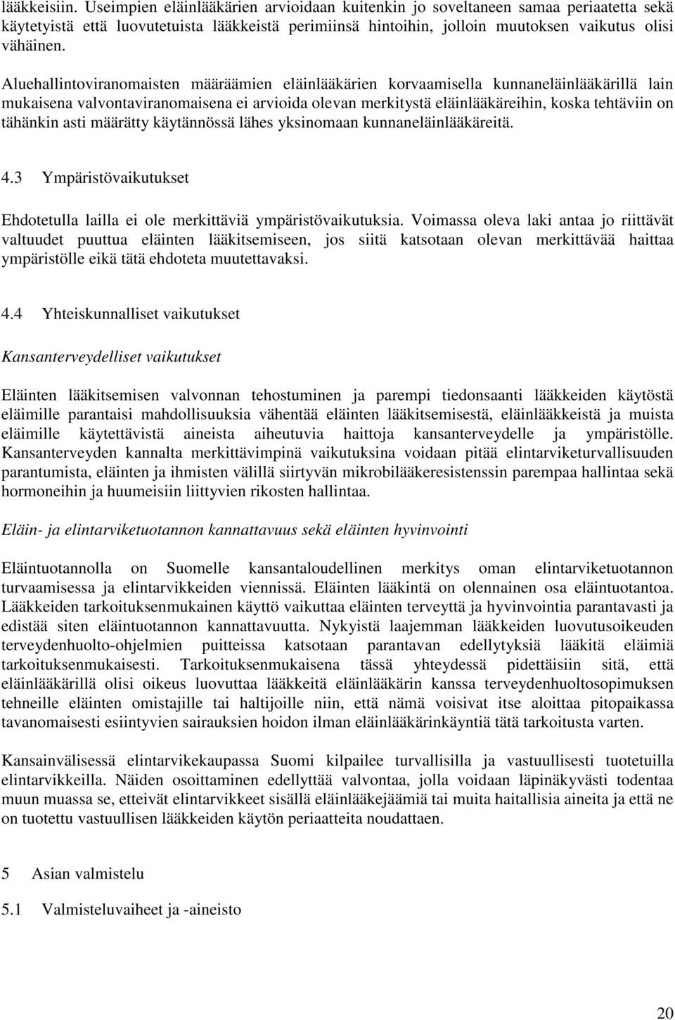 Aluehallintoviranomaisten määräämien eläinlääkärien korvaamisella kunnaneläinlääkärillä lain mukaisena valvontaviranomaisena ei arvioida olevan merkitystä eläinlääkäreihin, koska tehtäviin on