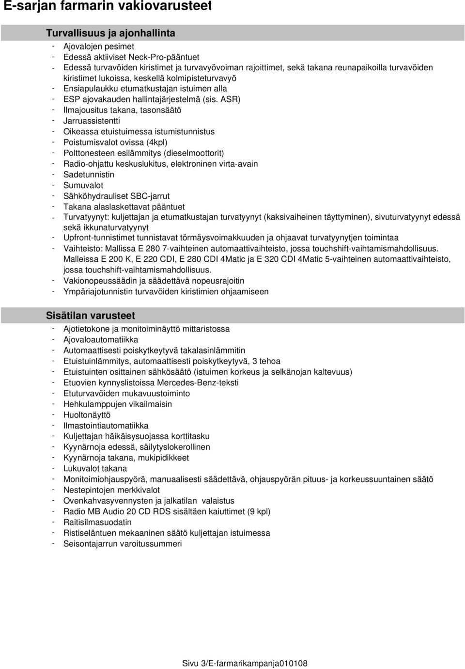 ASR) - Ilmajousitus takana, tasonsäätö - Jarruassistentti - Oikeassa etuistuimessa istumistunnistus - Poistumisvalot ovissa (4kpl) - Polttonesteen esilämmitys (dieselmoottorit) - Radio-ohjattu