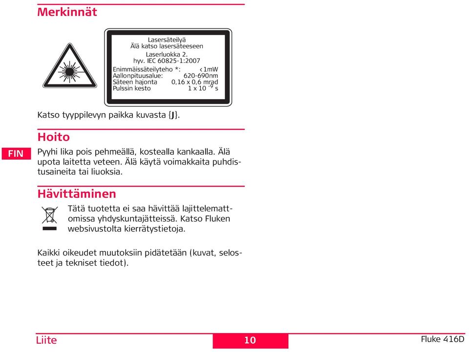 C 60825-1:2007 nimmäissäteilyteho *: <1mW Aallonpituusalue: 620-690nm äteen hajonta 0,16 x 0,6 mrad ulssin kesto 1 x 10-9 s Tätä tuotetta ei saa