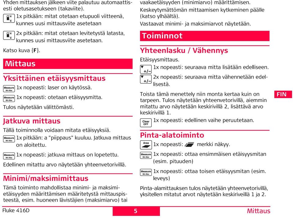 Mittaus Yksittäinen etäisyysmittaus 1x nopeasti: laser on käytössä. 1x nopeasti: otetaan etäisyysmitta. Tulos näytetään välittömästi. Jatkuva mittaus Tällä toiminnolla voidaan mitata etäisyyksiä.