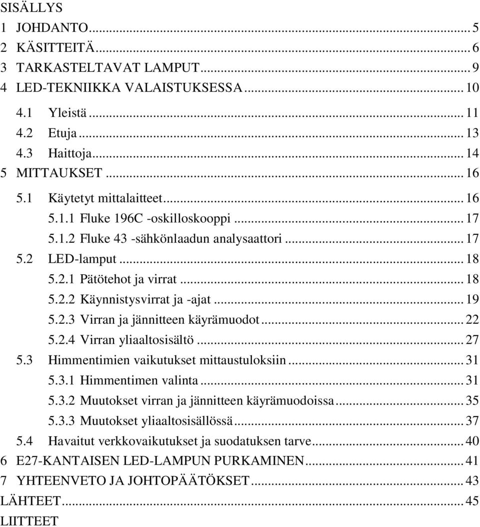 .. 19 5.2.3 Virran ja jännitteen käyrämuodot... 22 5.2.4 Virran yliaaltosisältö... 27 5.3 Himmentimien vaikutukset mittaustuloksiin... 31 5.3.1 Himmentimen valinta... 31 5.3.2 Muutokset virran ja jännitteen käyrämuodoissa.