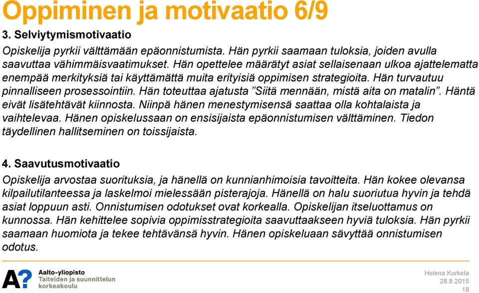 Hän toteuttaa ajatusta Siitä mennään, mistä aita on matalin. Häntä eivät lisätehtävät kiinnosta. Niinpä hänen menestymisensä saattaa olla kohtalaista ja vaihtelevaa.