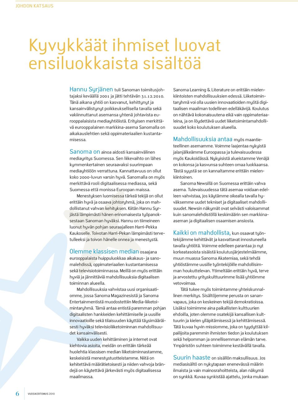 Erityisen merkittävä eurooppalainen markkina-asema Sanomalla on aikakauslehtien sekä oppimateriaalien kustantamisessa. Sanoma on ainoa aidosti kansainvälinen mediayritys Suomessa.