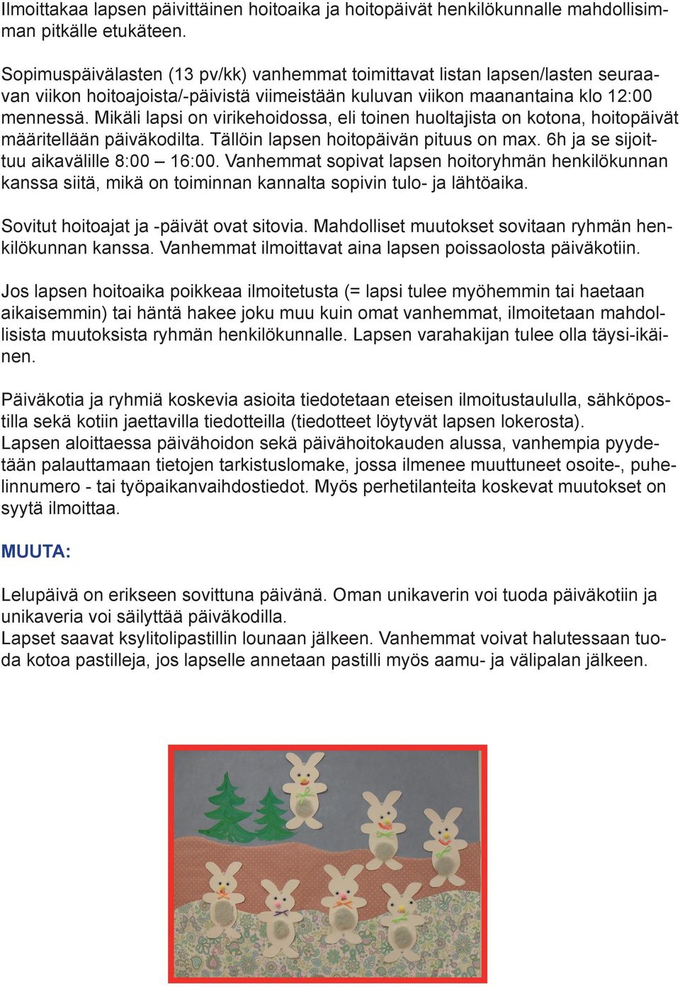 Mikäli lapsi on virikehoidossa, eli toinen huoltajista on kotona, hoitopäivät määritellään päiväkodilta. Tällöin lapsen hoitopäivän pituus on max. 6h ja se sijoittuu aikavälille 8:00 16:00.