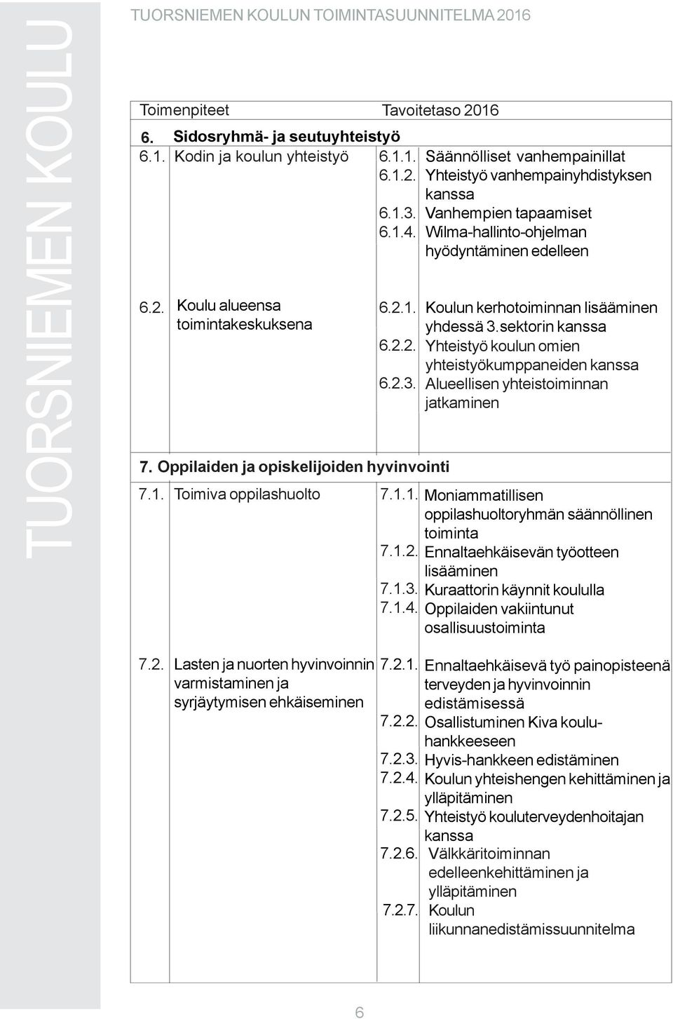 Säännölliset vanhempainillat Yhteistyö vanhempainyhdistyksen kanssa Vanhempien tapaamiset Wilma-hallinto-ohjelman hyödyntäminen edelleen Koulun kerhotoiminnan lisääminen yhdessä 3.