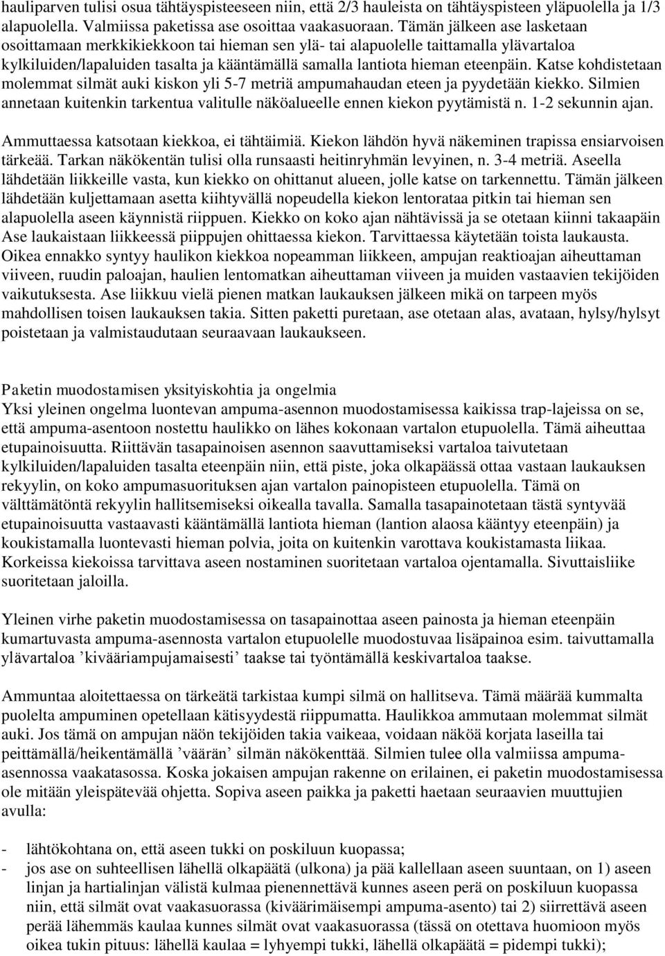 Katse kohdistetaan molemmat silmät auki kiskon yli 5-7 metriä ampumahaudan eteen ja pyydetään kiekko. Silmien annetaan kuitenkin tarkentua valitulle näköalueelle ennen kiekon pyytämistä n.