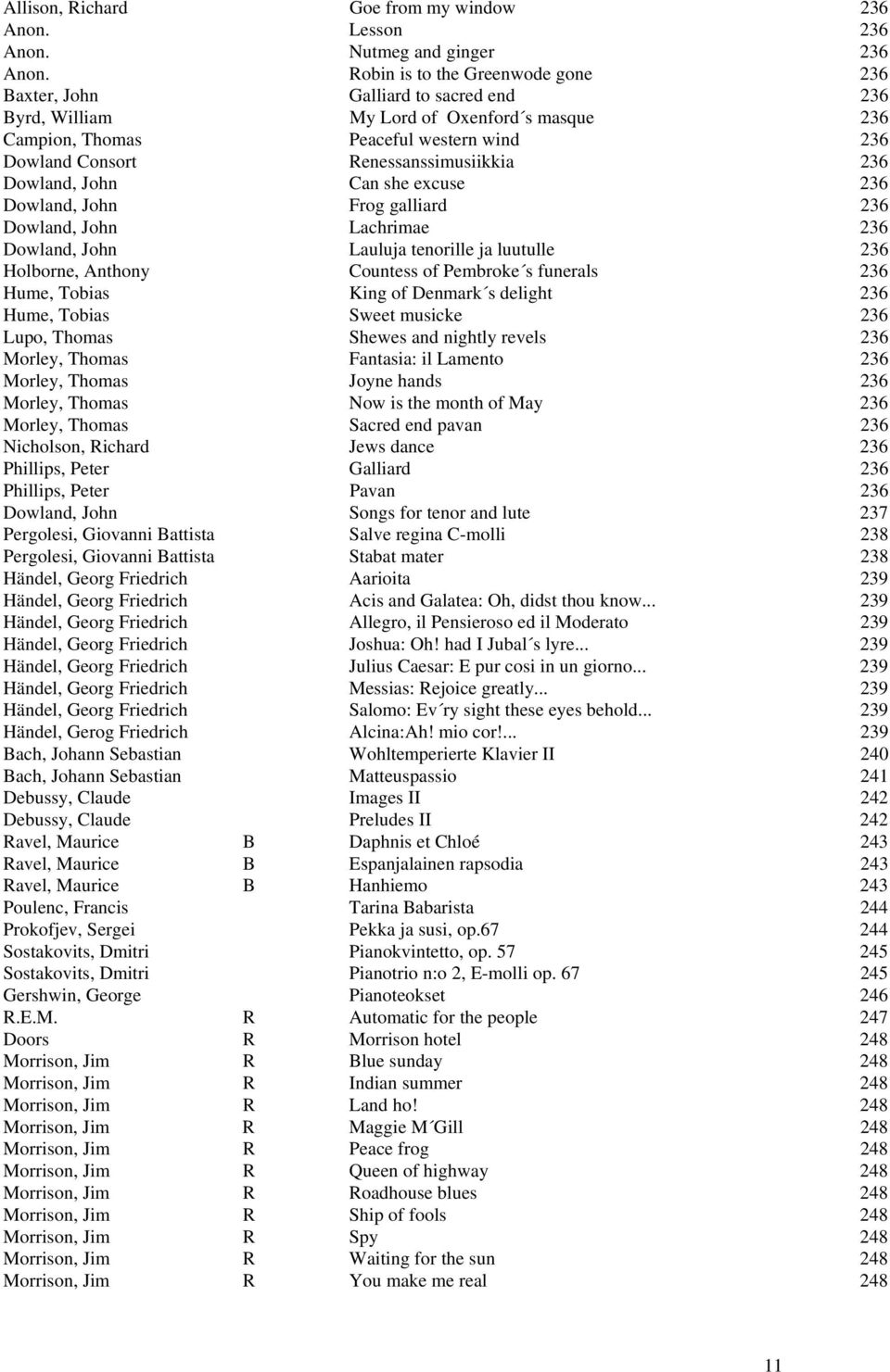 Renessanssimusiikkia 236 Dowland, John Can she excuse 236 Dowland, John Frog galliard 236 Dowland, John Lachrimae 236 Dowland, John Lauluja tenorille ja luutulle 236 Holborne, Anthony Countess of