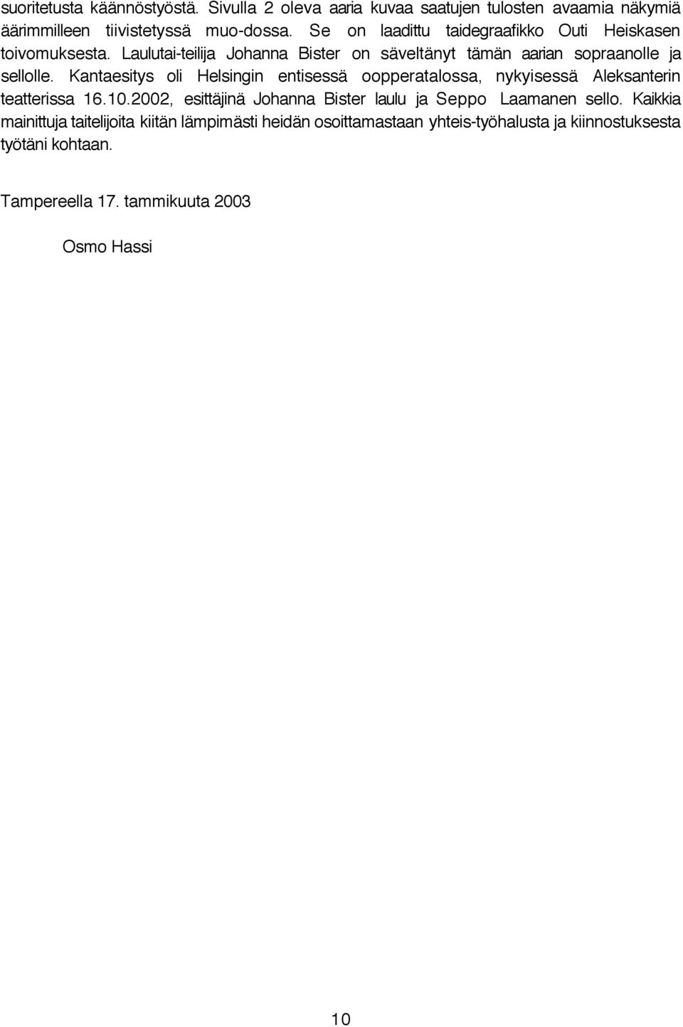 Kantaesitys oli Helsingin entisessä oopperatalossa, nykyisessä Aleksanterin teatterissa 16.10.