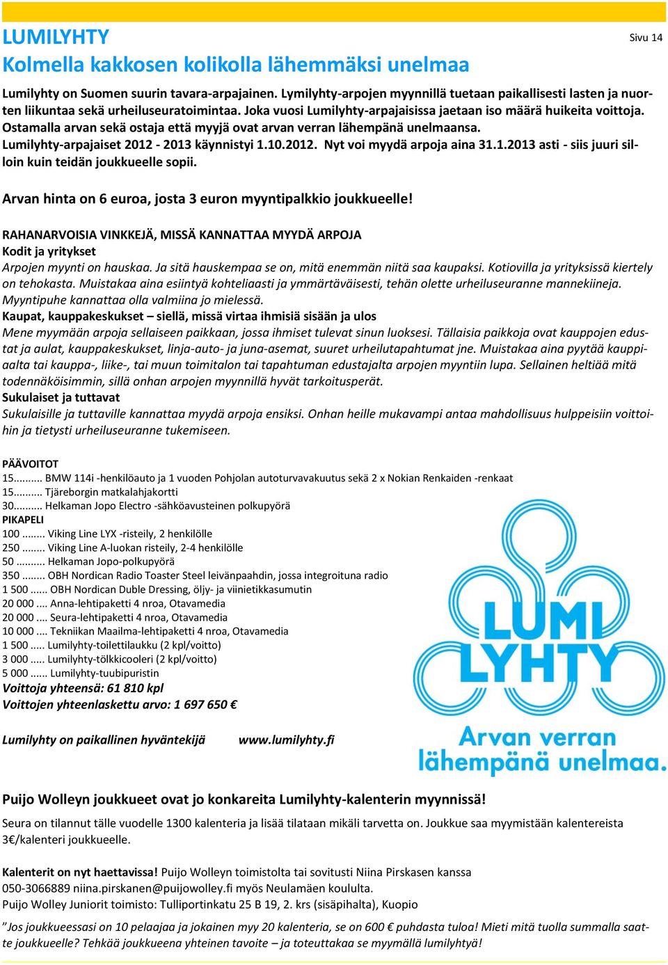 Ostamalla arvan sekä ostaja että myyjä ovat arvan verran lähempänä unelmaansa. Lumilyhty-arpajaiset 2012-2013 käynnistyi 1.10.2012. Nyt voi myydä arpoja aina 31.1.2013 asti - siis juuri silloin kuin teidän joukkueelle sopii.