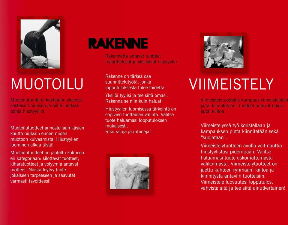 Muotoilutuotteet on jaoteltu kolmeen eri kategoriaan: silottavat tuotteet, kiharatuotteet ja volyymia antavat tuotteet. Näistä löytyy tuote jokaiseen tarpeeseen ja saavutat varmasti tavoitteesi!