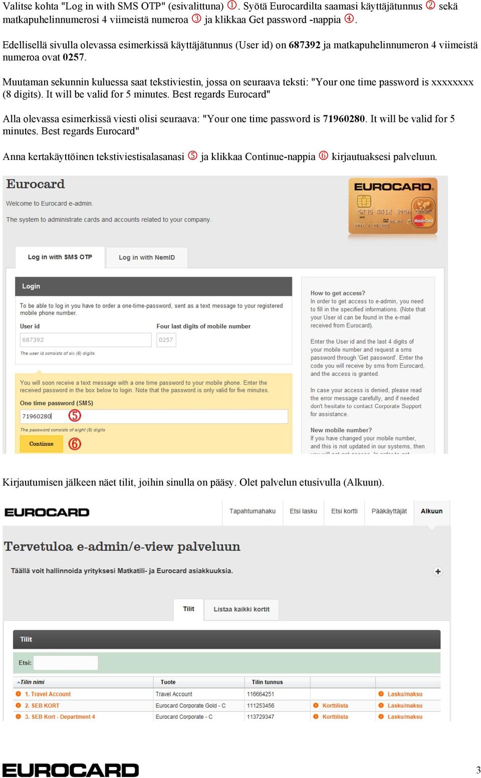 Muutaman sekunnin kuluessa saat tekstiviestin, jossa on seuraava teksti: "Your one time password is xxxxxxxx (8 digits). It will be valid for 5 minutes.