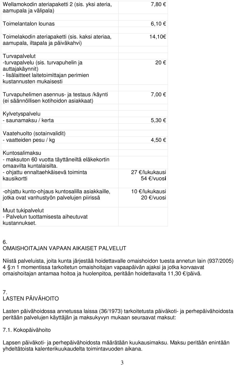 turvapuhelin ja auttajakäynnit) - lisälaitteet laitetoimittajan perimien kustannusten mukaisesti Turvapuhelimen asennus- ja testaus /käynti (ei säännöllisen kotihoidon asiakkaat) 14,10 20 7,00