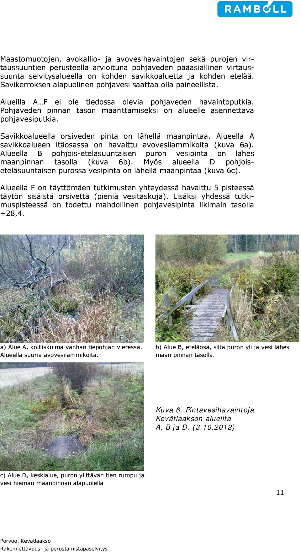 Pohjaveden pinnan tason määrittämiseksi on alueelle asennettava pohjavesiputkia. Savikkoalueella orsiveden pinta on lähellä maanpintaa.