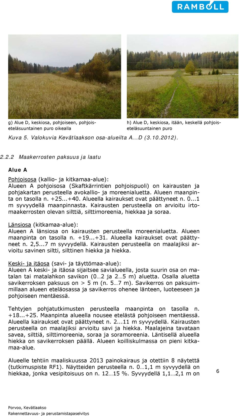 moreenialuetta. Alueen maanpinta on tasolla n. +25...+40. Alueella kairaukset ovat päättyneet n. 0...1 m syvyydellä maanpinnasta.