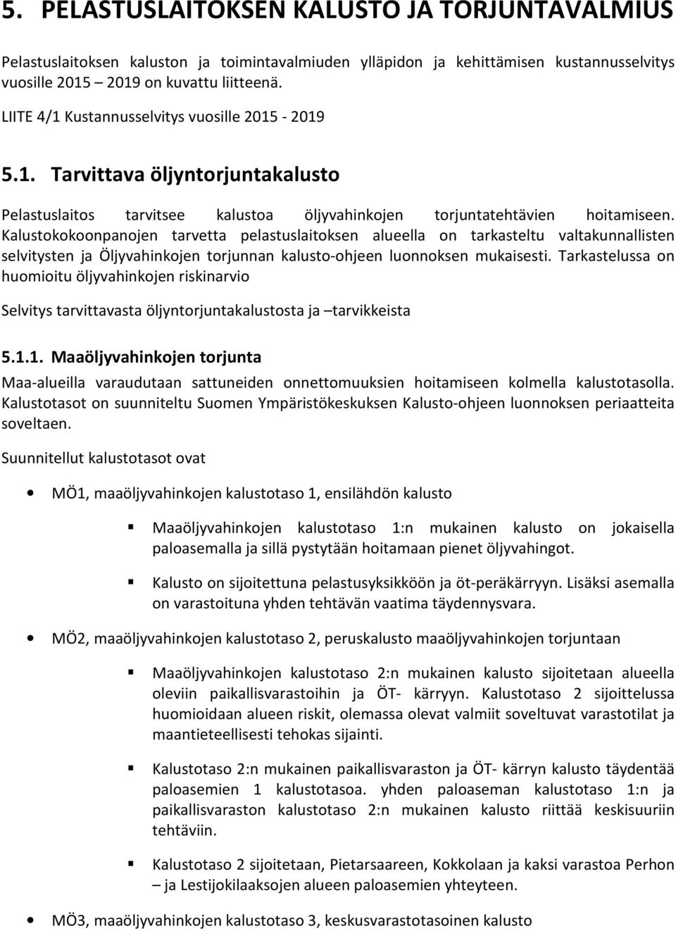 Kalustokokoonpanojen tarvetta pelastuslaitoksen alueella on tarkasteltu valtakunnallisten selvitysten ja Öljyvahinkojen torjunnan kalusto-ohjeen luonnoksen mukaisesti.