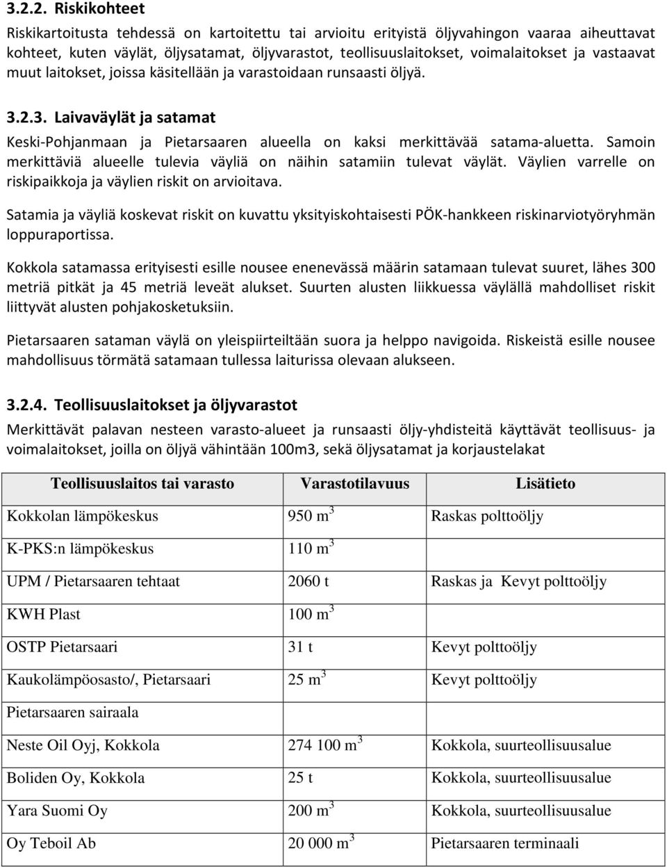 Samoin merkittäviä alueelle tulevia väyliä on näihin satamiin tulevat väylät. Väylien varrelle on riskipaikkoja ja väylien riskit on arvioitava.