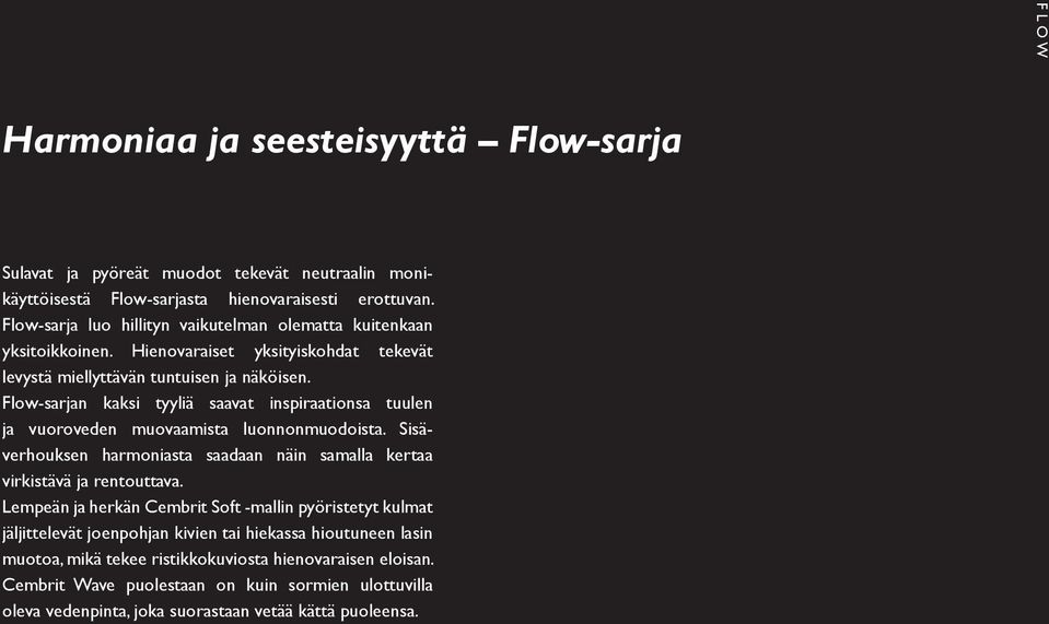 Flow-sarjan kaksi tyyliä saavat inspiraationsa tuulen ja vuoroveden muovaamista luonnonmuodoista. Sisäverhouksen harmoniasta saadaan näin samalla kertaa virkistävä ja rentouttava.
