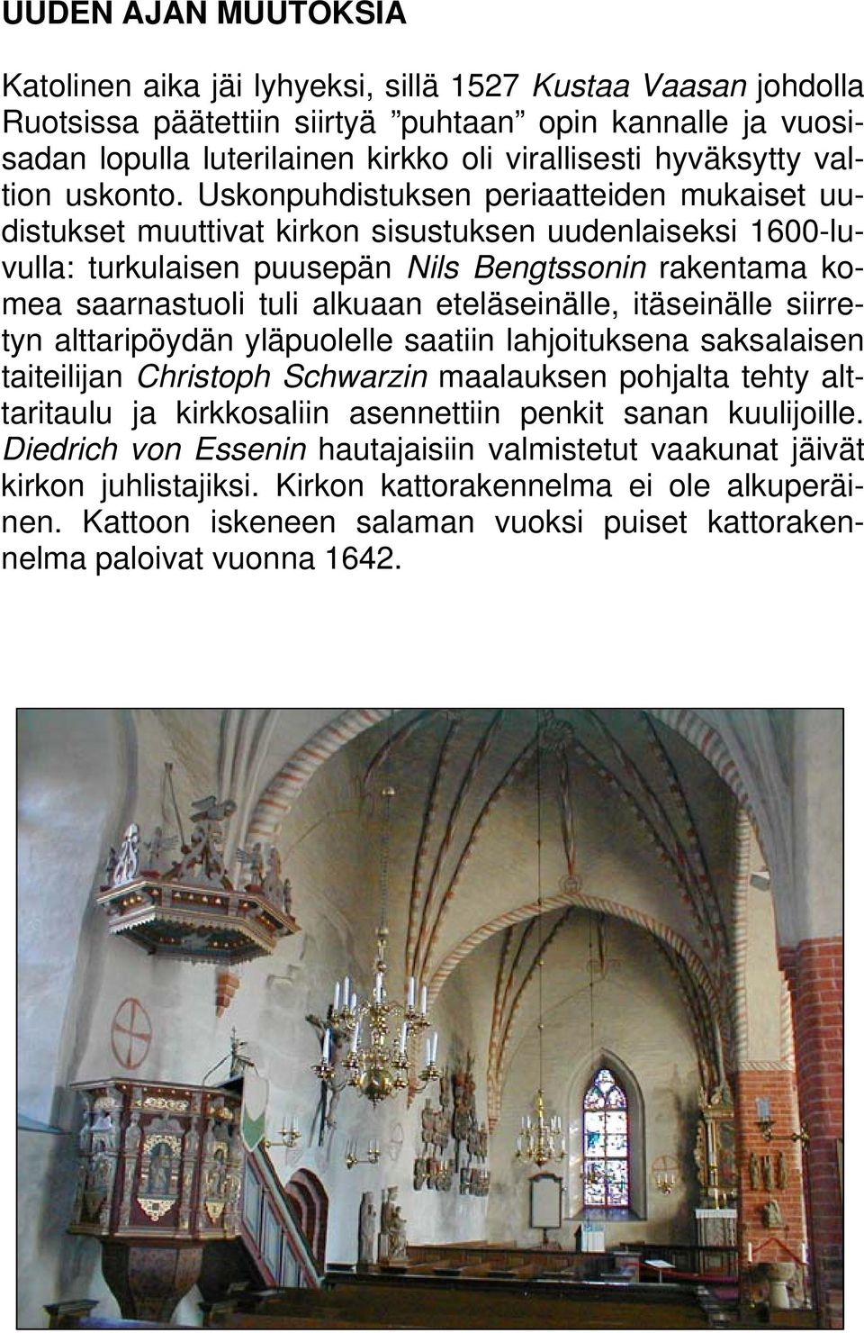 Uskonpuhdistuksen periaatteiden mukaiset uudistukset muuttivat kirkon sisustuksen uudenlaiseksi 1600-luvulla: turkulaisen puusepän Nils Bengtssonin rakentama komea saarnastuoli tuli alkuaan