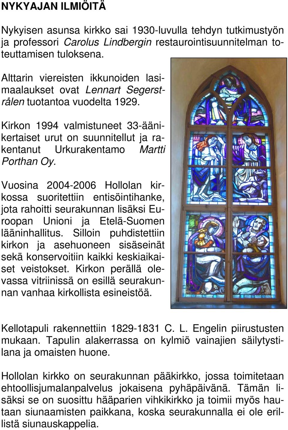 Kirkon 1994 valmistuneet 33-äänikertaiset urut on suunnitellut ja rakentanut Urkurakentamo Martti Porthan Oy.