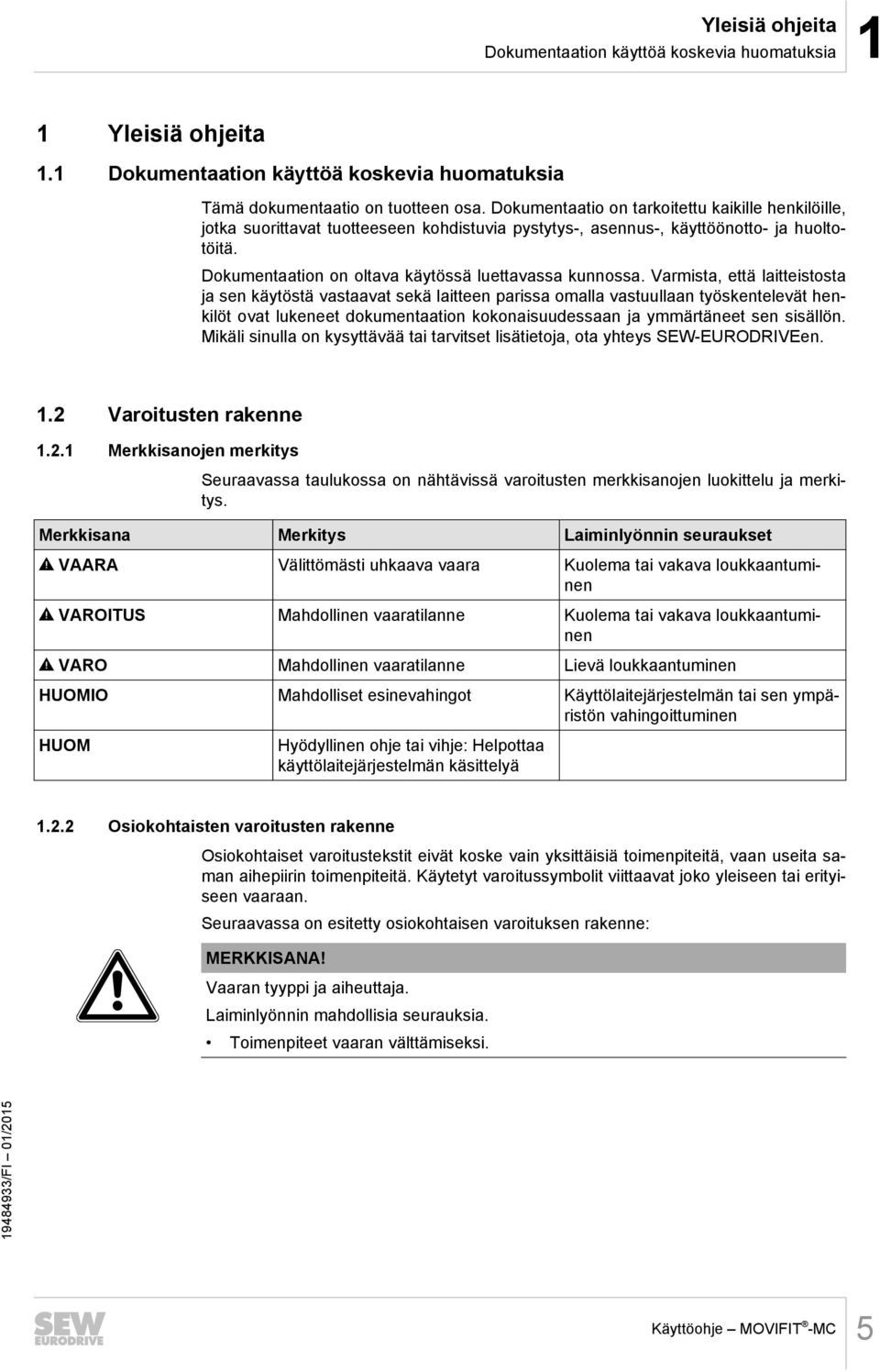 Varmista, että laitteistosta ja sen käytöstä vastaavat sekä laitteen parissa omalla vastuullaan työskentelevät henkilöt ovat lukeneet dokumentaation kokonaisuudessaan ja ymmärtäneet sen sisällön.