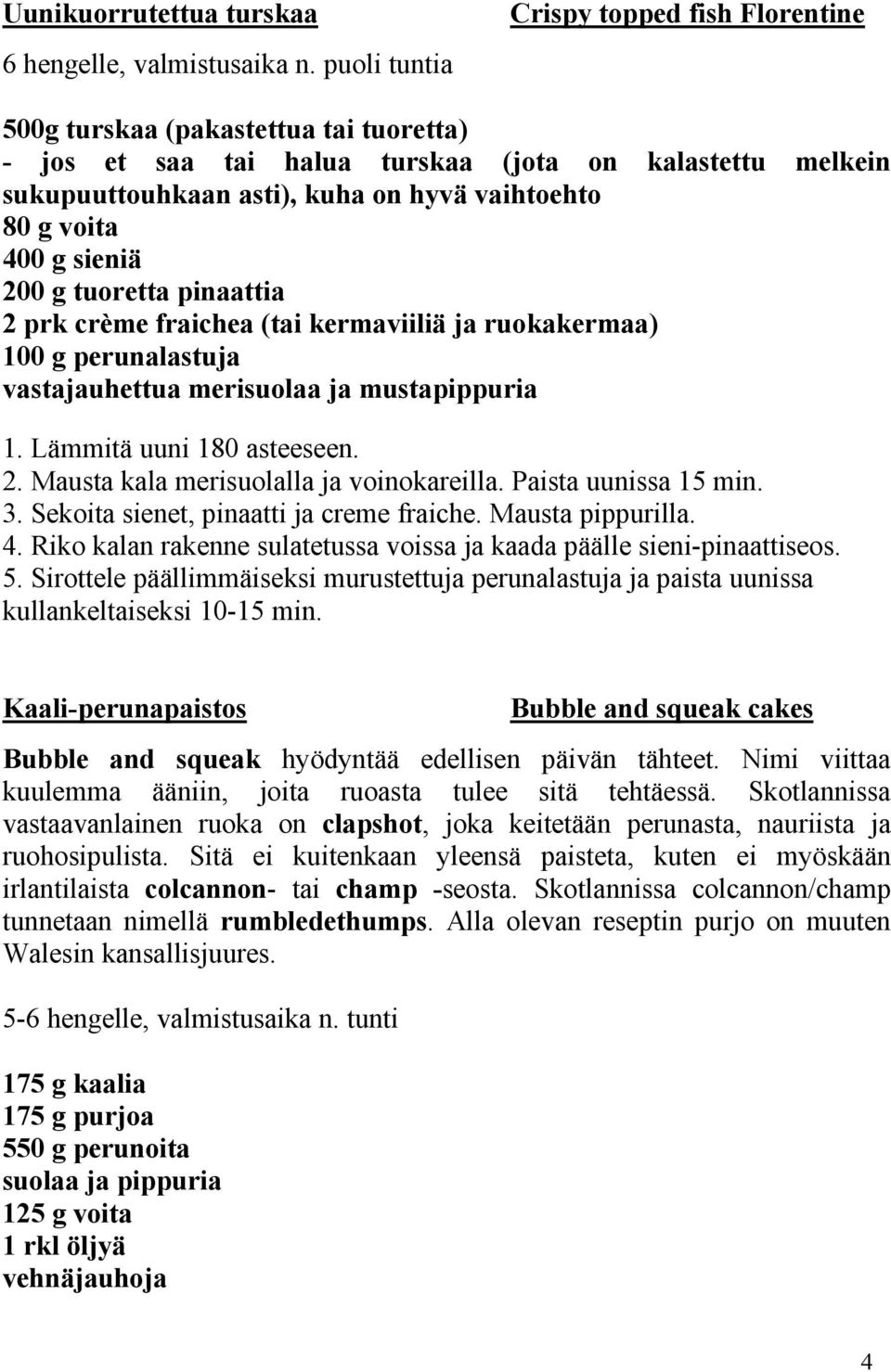 voita 400 g sieniä 200 g tuoretta pinaattia 2 prk crème fraichea (tai kermaviiliä ja ruokakermaa) 100 g perunalastuja vastajauhettua merisuolaa ja mustapippuria 1. Lämmitä uuni 180 asteeseen. 2. Mausta kala merisuolalla ja voinokareilla.