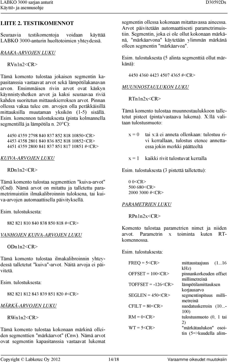 Ensimmäisen rivin arvot ovat käskyn käynnistyshetken arvot ja kaksi seuraavaa riviä kahden suoritetun mittauskierroksen arvot. Pinnan ollessa vakaa tulee em.