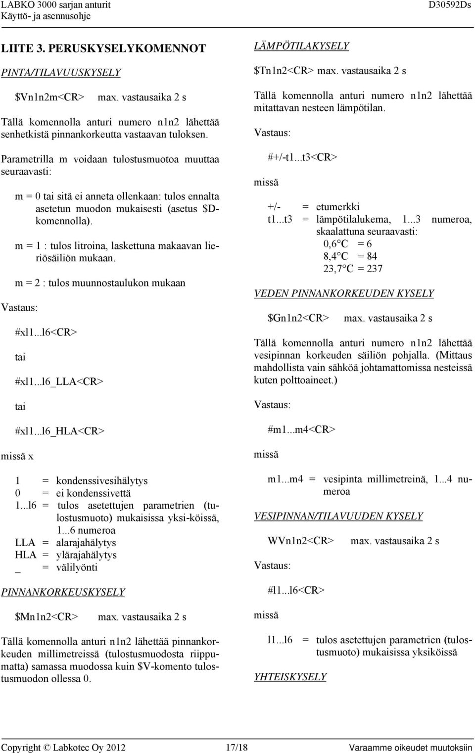 m = 1 : tulos litroina, laskettuna makaavan lieriösäiliön mukaan. m = 2 : tulos muunnostaulukon mukaan Vastaus: #xl1...l6<cr> tai #xl1...l6_lla<cr> tai #xl1.