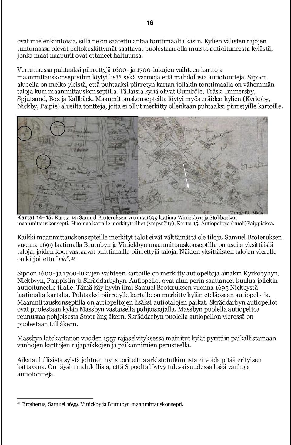 Verrattaessa puhtaaksi piirrettyjä 1600- ja 1700-lukujen vaihteen karttoja maanmittauskonsepteihin löytyi lisää sekä varmoja että mahdollisia autiotontteja.
