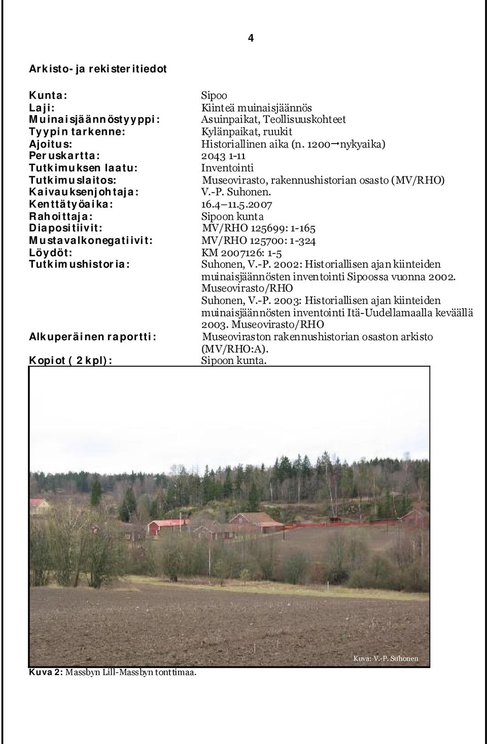 2007 Rahoittaja: Sipoon kunta Diapositiivit: MV/RHO 125699: 1-165 Mustavalkonegatiivit: MV/RHO 125700: 1-324 Löydöt: KM 2007126: 1-5 Tutkimushistoria: Suhonen, V.-P.