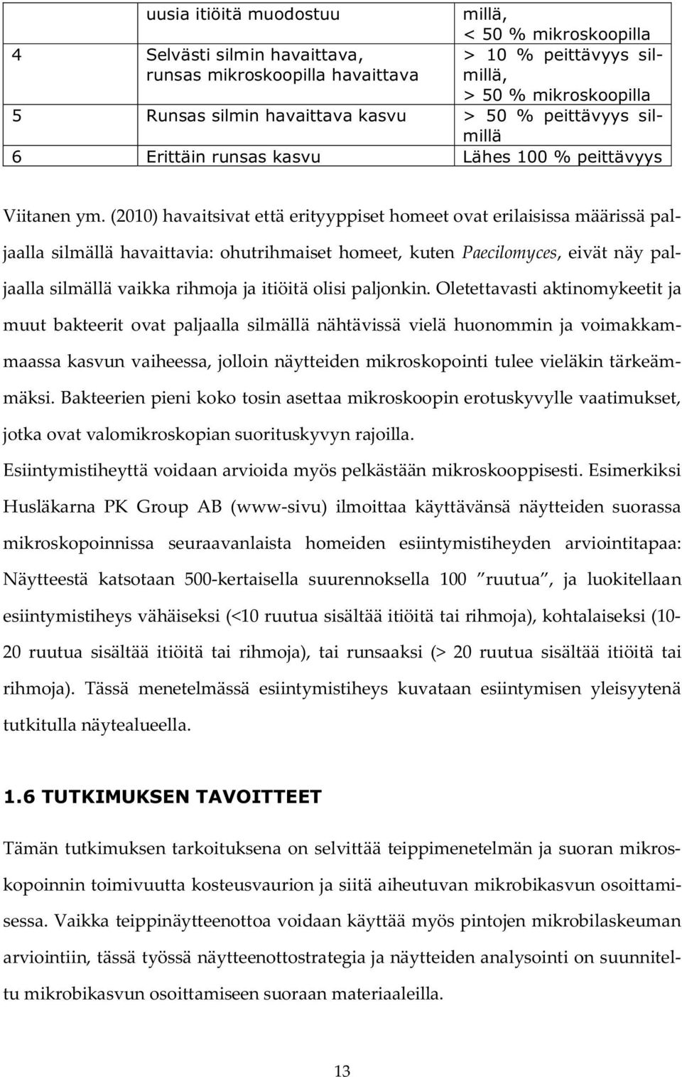 (2010) havaitsivat että erityyppiset homeet ovat erilaisissa määrissä paljaalla silmällä havaittavia: ohutrihmaiset homeet, kuten Paecilomyces, eivät näy paljaalla silmällä vaikka rihmoja ja itiöitä