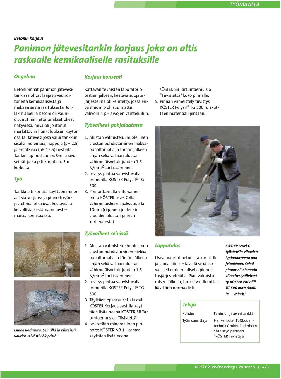 Jätevesi joka valui tankkiin sisälsi molempia, happoja (ph 2.5) ja emäksisiä (ph 12.5) nesteitä. Tankin läpimitta on n. 9m ja sivuseinät jotka piti korjata n. 3m korkeita.