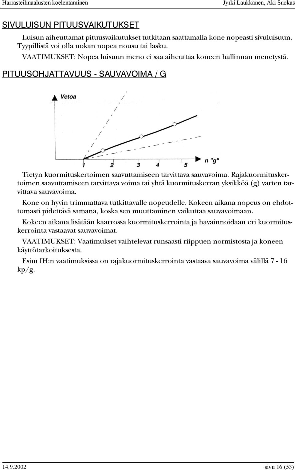 Rajakuormituskertoimen saavuttamiseen tarvittava voima tai yhtä kuormituskerran yksikköä (g) varten tarvittava sauvavoima. Kone on hyvin trimmattava tutkittavalle nopeudelle.