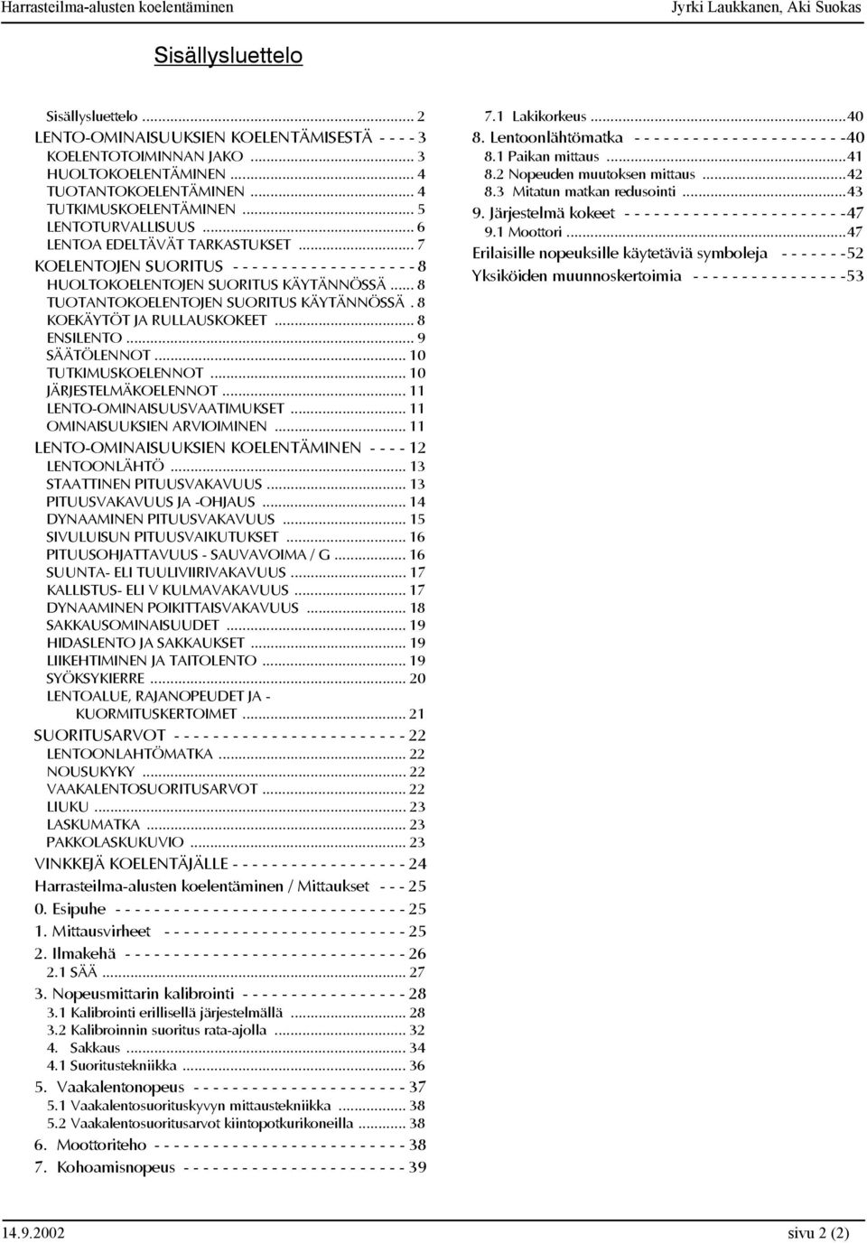 .. 8 TUOTANTOKOELENTOJEN SUORITUS KÄYTÄNNÖSSÄ. 8 KOEKÄYTÖT JA RULLAUSKOKEET... 8 ENSILENTO... 9 SÄÄTÖLENNOT... 10 TUTKIMUSKOELENNOT... 10 JÄRJESTELMÄKOELENNOT... 11 LENTO-OMINAISUUSVAATIMUKSET.