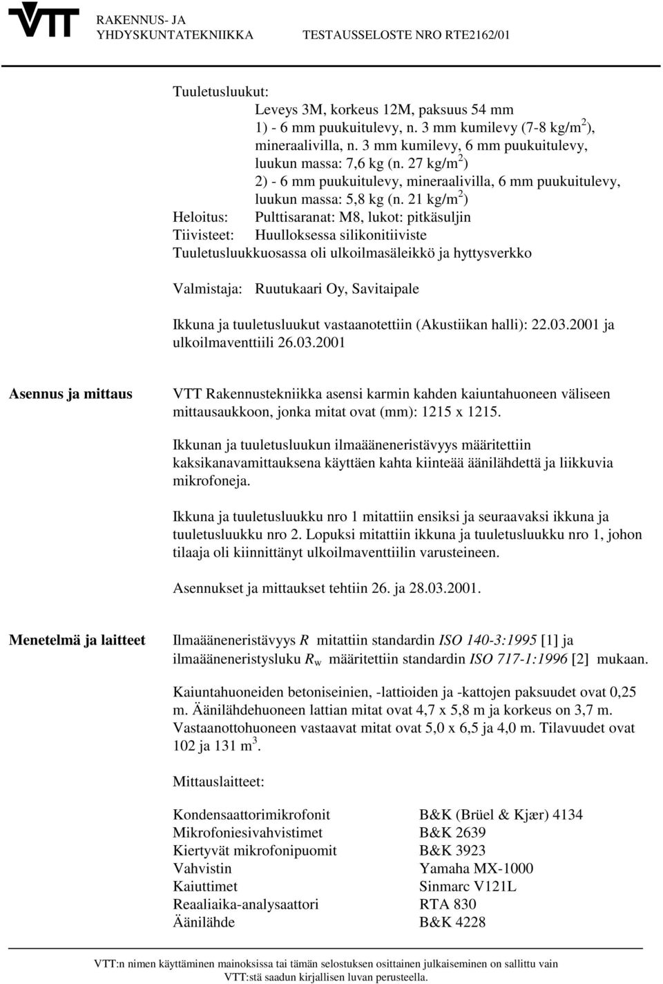 21 kg/m 2 ) Heloitus: Pulttisaranat: M8, lukot: pitkäsuljin Tiivisteet: Huulloksessa silikonitiiviste Tuuletusluukkuosassa oli ulkoilmasäleikkö ja hyttysverkko Valmistaja: uutukaari Oy, Savitaipale