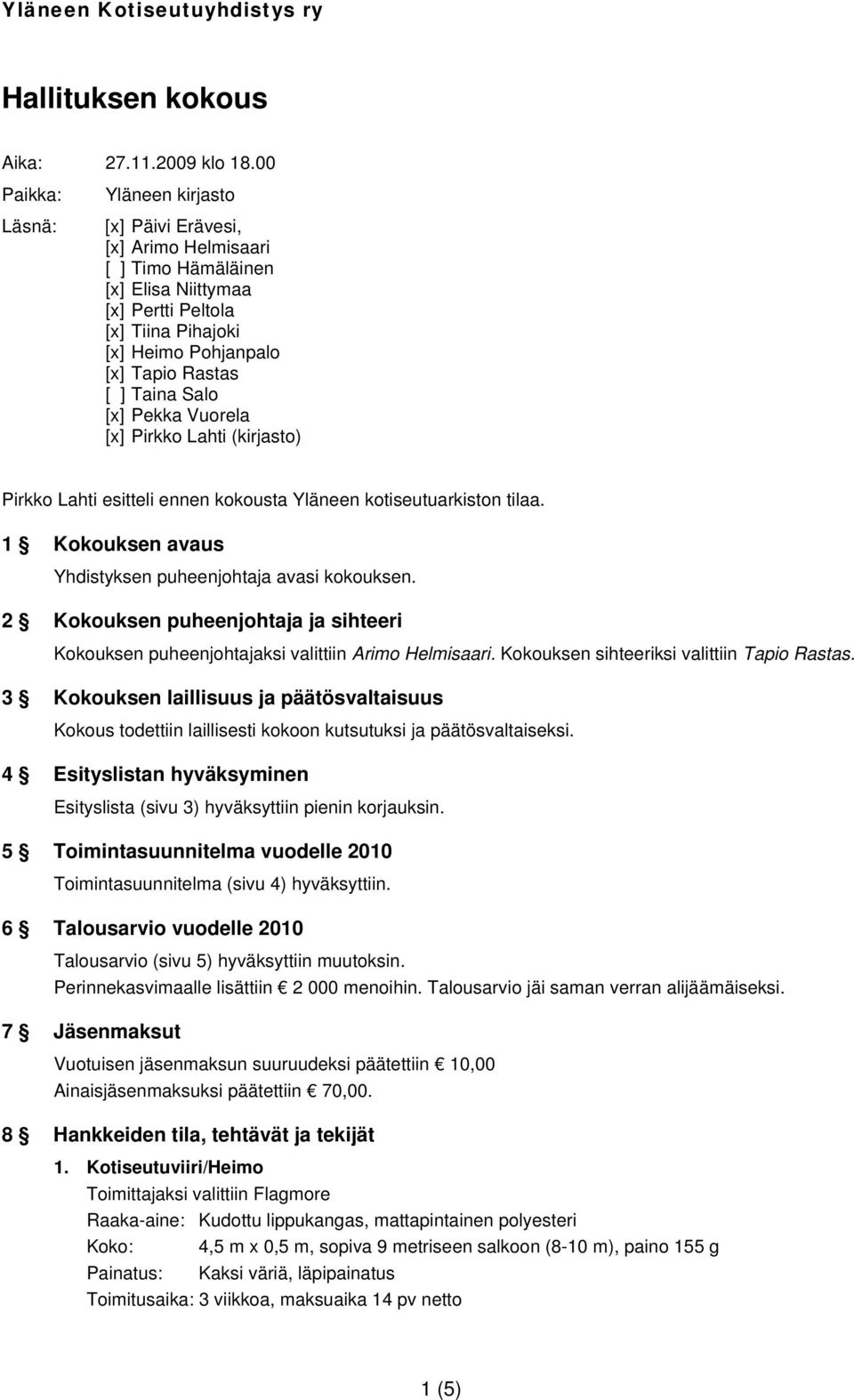 Taina Salo [x] Pekka Vuorela [x] Pirkko Lahti (kirjasto) Pirkko Lahti esitteli ennen kokousta Yläneen kotiseutuarkiston tilaa. 1 Kokouksen avaus Yhdistyksen puheenjohtaja avasi kokouksen.