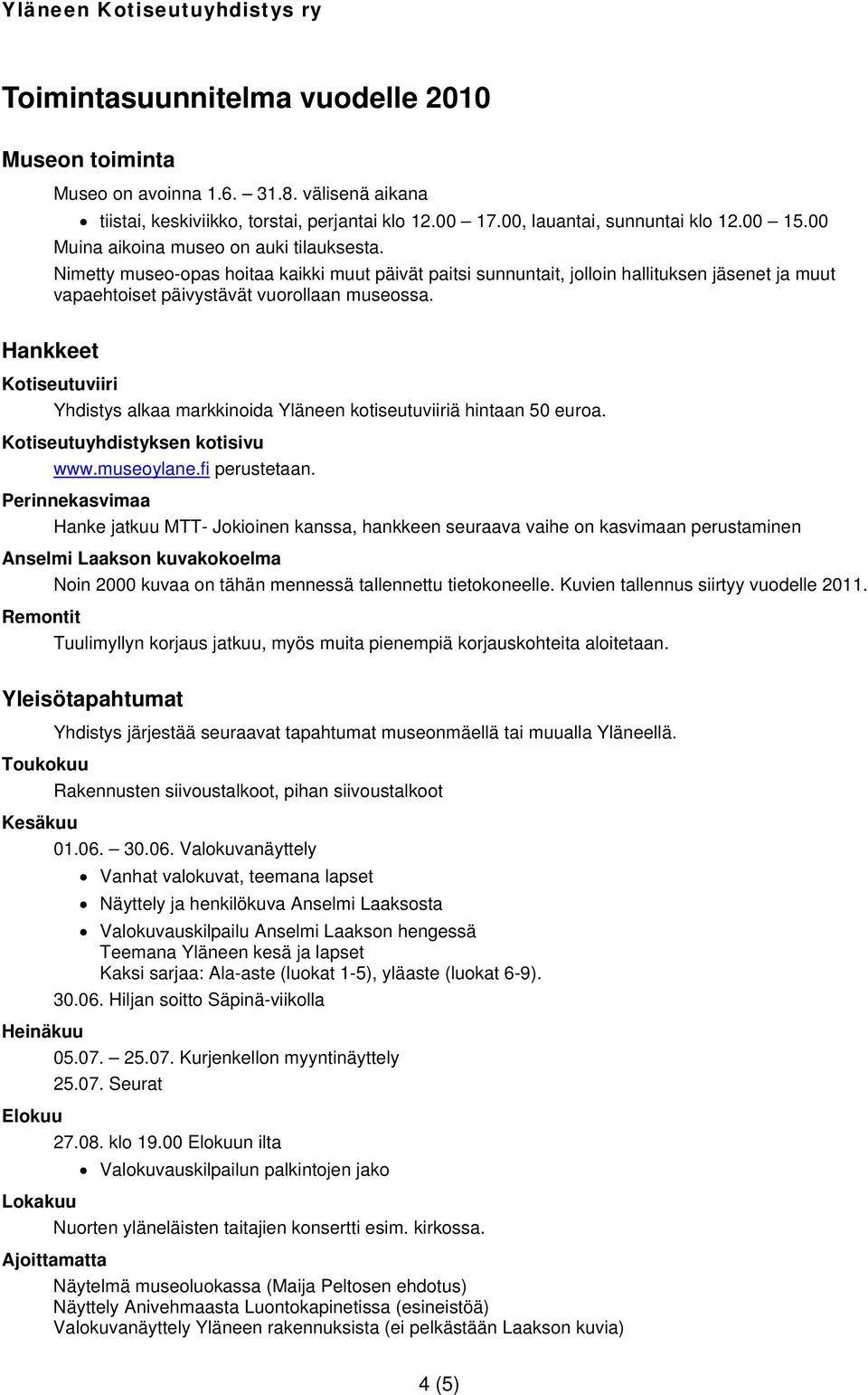 Hankkeet Kotiseutuviiri Yhdistys alkaa markkinoida Yläneen kotiseutuviiriä hintaan 50 euroa. Kotiseutuyhdistyksen kotisivu www.museoylane.fi perustetaan.