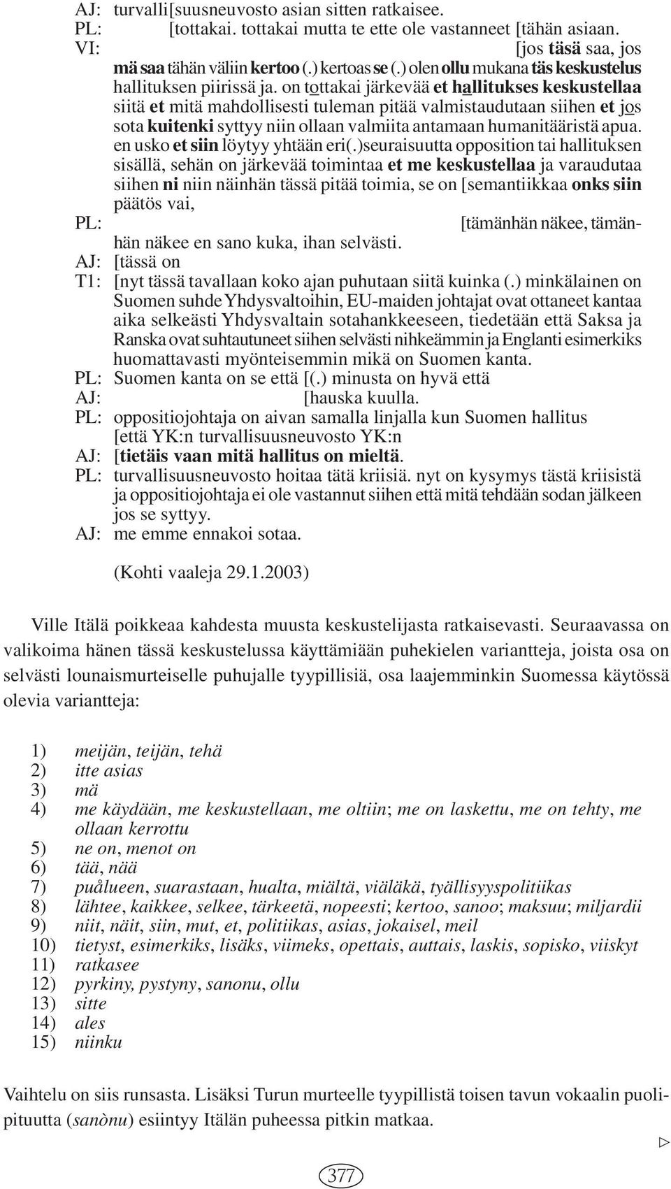 on tottakai järkevää et hallitukses keskustellaa siitä et mitä mahdollisesti tuleman pitää valmistaudutaan siihen et jos sota kuitenki syttyy niin ollaan valmiita antamaan humanitääristä apua.