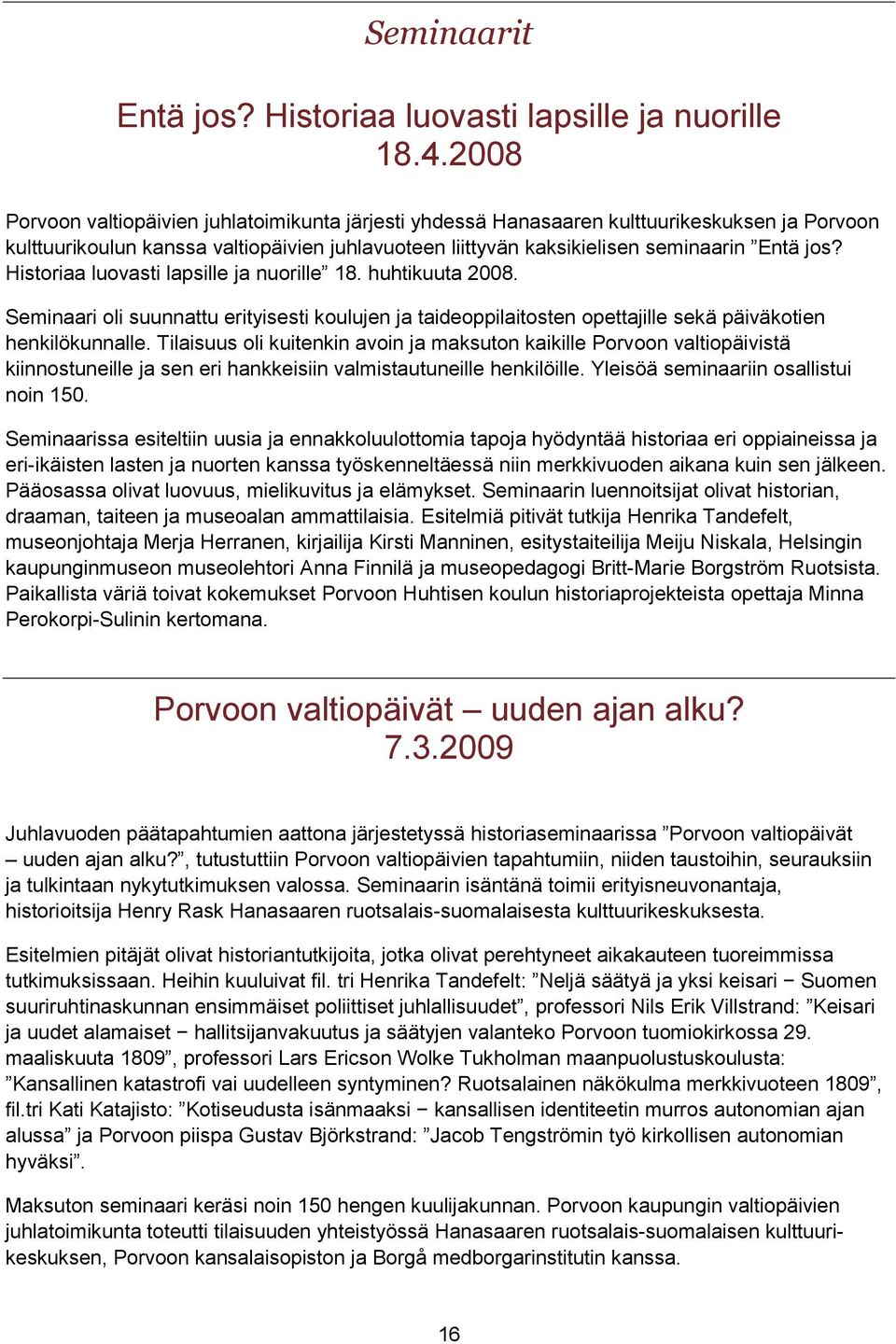 Historiaa luovasti lapsille ja nuorille 18. huhtikuuta 2008. Seminaari oli suunnattu erityisesti koulujen ja taideoppilaitosten opettajille sekä päiväkotien henkilökunnalle.