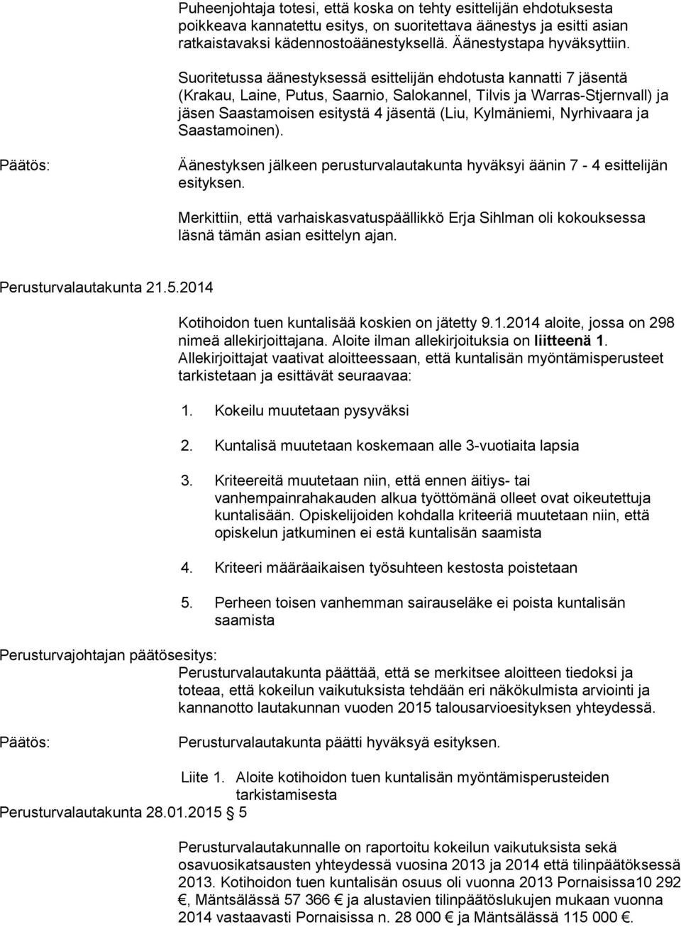Suoritetussa äänestyksessä esittelijän ehdotusta kannatti 7 jäsentä (Krakau, Laine, Putus, Saarnio, Salokannel, Tilvis ja Warras-Stjernvall) ja jäsen Saastamoisen esitystä 4 jäsentä (Liu, Kylmäniemi,