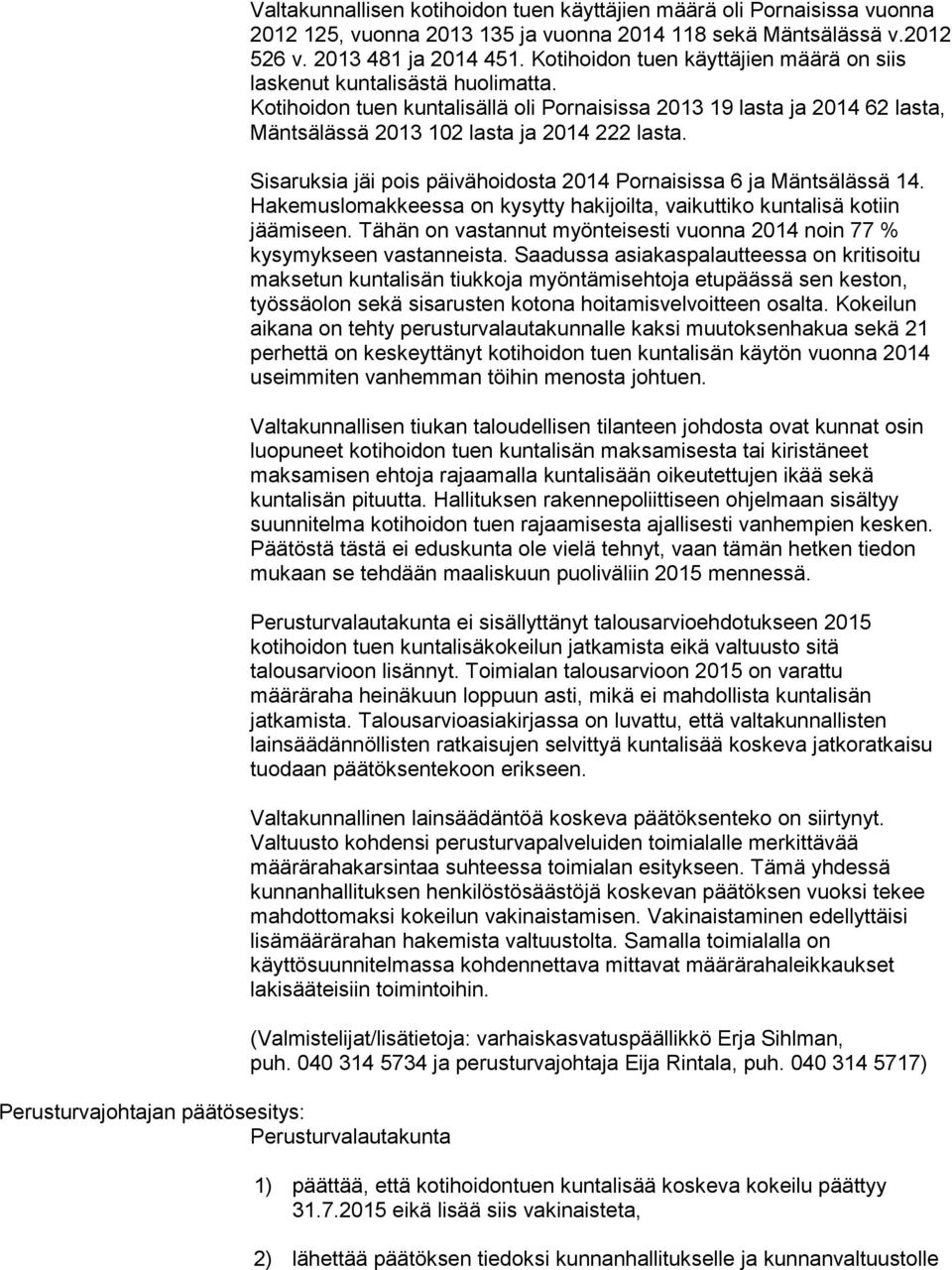 Kotihoidon tuen kuntalisällä oli Pornaisissa 2013 19 lasta ja 2014 62 lasta, Mäntsälässä 2013 102 lasta ja 2014 222 lasta. Sisaruksia jäi pois päivähoidosta 2014 Pornaisissa 6 ja Mäntsälässä 14.