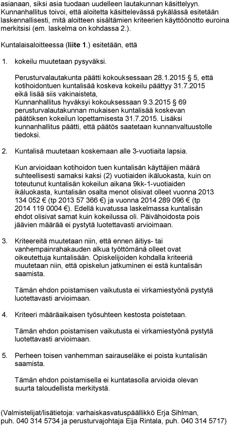 Kuntalaisaloitteessa (liite 1.) esitetään, että 1. kokeilu muutetaan pysyväksi. Perusturvalautakunta päätti kokouksessaan 28.1.2015 5, että kotihoidontuen kuntalisää koskeva kokeilu päättyy 31.7.