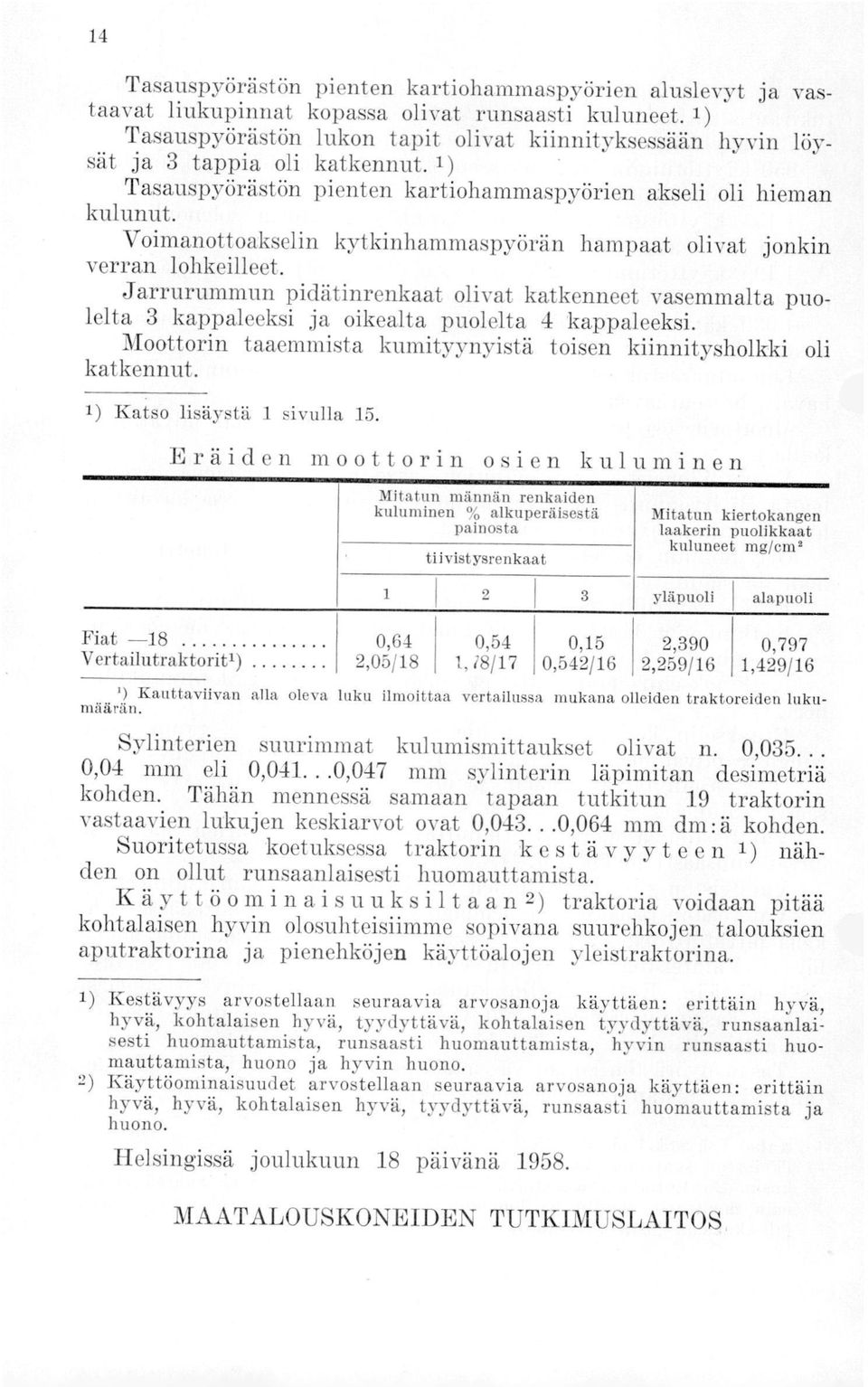 Voimanottoakselin kytkinhammaspyörän hampaat olivat jonkin verran lohkeilleet. Jarrurummun pidätinrenkaat olivat katkenneet vasemmalta puolelta 3 kappaleeksi ja oikealta puolelta 4 kappaleeksi.