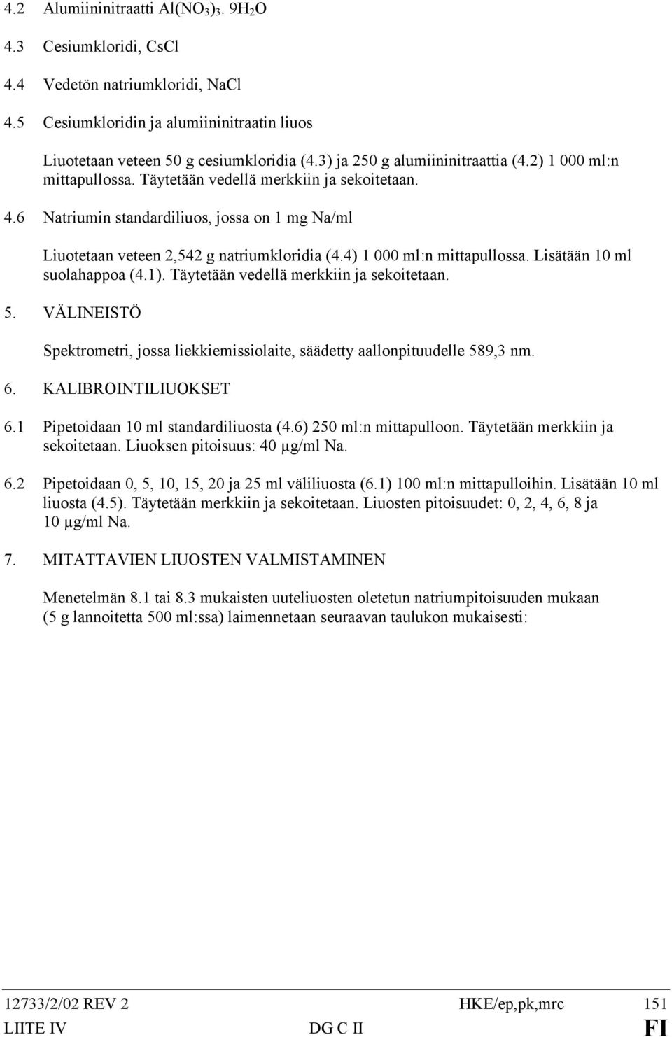 6 Natriumin standardiliuos, jossa on 1 mg Na/ml Liuotetaan veteen 2,542 g natriumkloridia (4.4) 1 000 ml:n mittapullossa. Lisätään 10 ml suolahappoa (4.1). Täytetään vedellä merkkiin ja sekoitetaan.