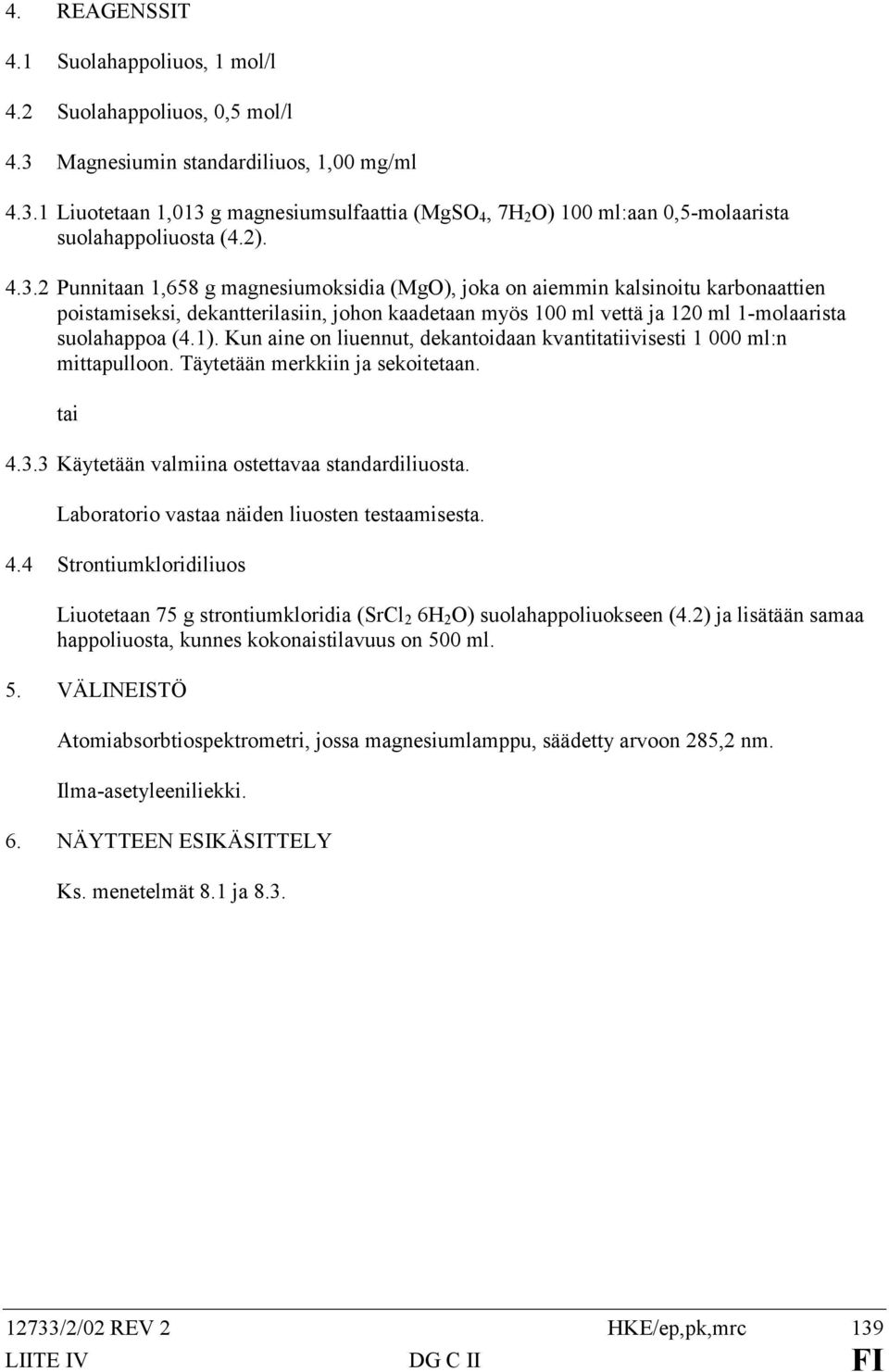 1). Kun aine on liuennut, dekantoidaan kvantitatiivisesti 1 000 ml:n mittapulloon. Täytetään merkkiin ja sekoitetaan. tai 4.3.3 Käytetään valmiina ostettavaa standardiliuosta.