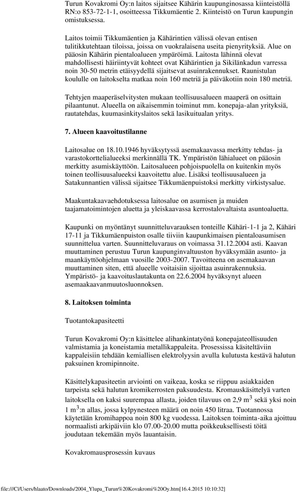 Laitosta lähinnä olevat mahdollisesti häiriintyvät kohteet ovat Kähärintien ja Sikilänkadun varressa noin 30-50 metrin etäisyydellä sijaitsevat asuinrakennukset.