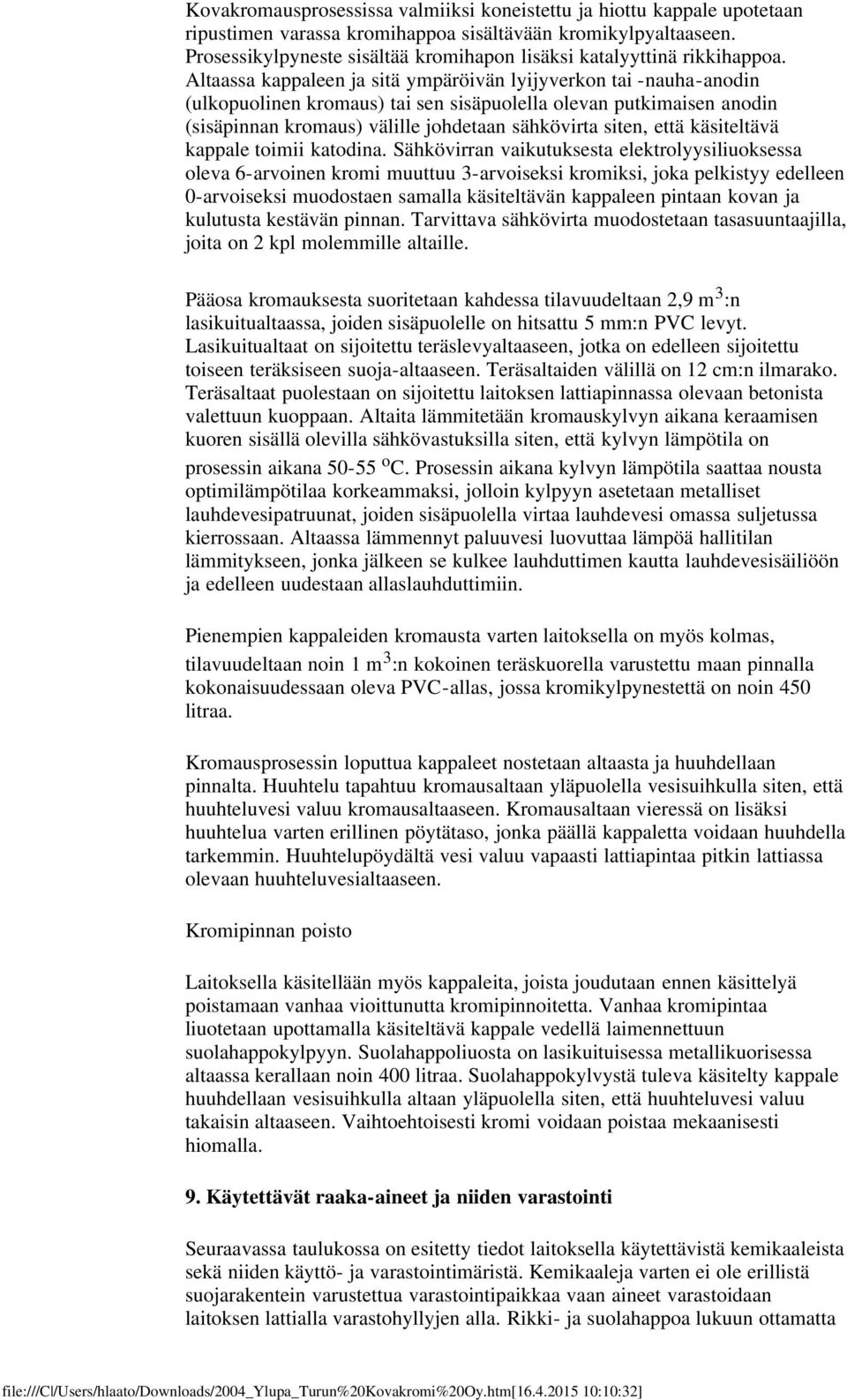 Altaassa kappaleen ja sitä ympäröivän lyijyverkon tai -nauha-anodin (ulkopuolinen kromaus) tai sen sisäpuolella olevan putkimaisen anodin (sisäpinnan kromaus) välille johdetaan sähkövirta siten, että